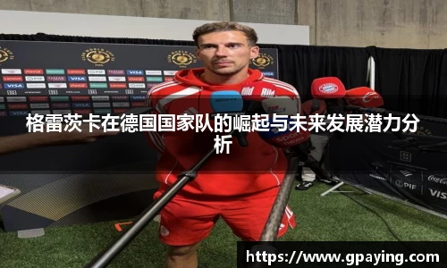 格雷茨卡在德国国家队的崛起与未来发展潜力分析